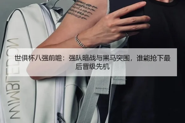 世俱杯八强前瞻：强队暗战与黑马突围，谁能抢下最后晋级先机 - xingkongtiyuapp
